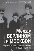 Между Берлином и Москвой. Германо-советские отношения в 1939-1941 гг