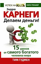 Эндрю Карнеги. Делаем деньги! 15 уроков от самого богатого человека мира