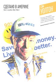 Сделано в Америке: Как я создал Wal-Mart / 7-е изд.
