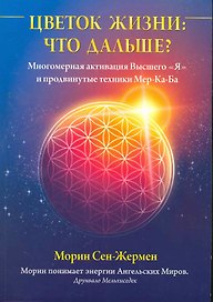 Цветок Жизни: что дальше? Многомерная активация Высшего "Я" и продвинутые техники Мер-Ка-Ба