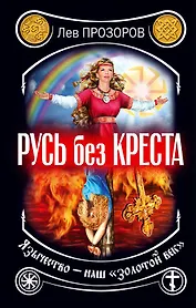 Русь без креста. Язычество - наш "золотой век"