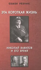 Эта короткая жизнь.Николай Вавилов и его время