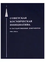 Советская космическая инициатива в государственных документах 1946-1964 гг.