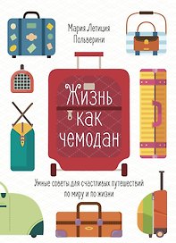 Жизнь как чемодан. Умные советы для счастливых путешествий по миру и по жизни