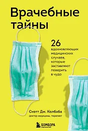 Врачебные тайны. 26 вдохновляющих медицинских случаев, которые заставляют поверить в чудо