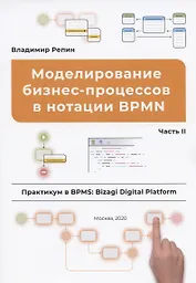 Моделирование бизнес-процессов в нотации BPMN. Часть II. Практикум в BPMS: Bizagi Digital Platform