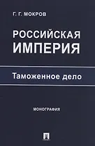 Российская империя: таможенное дело. Монография