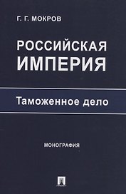Российская империя: таможенное дело. Монография
