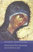 Всесвятая Богородица, моли Бога о нас. Проповеди на Богородичные праздники 1990–2016 годов