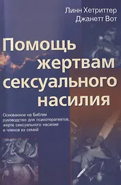 Помощь жертвам сексуального насилия. Основанное на Библии руководство для психотерапевтов, жертв сексуального насилия и членов их семей