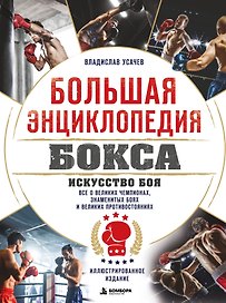 Большая энциклопедия бокса. Искусство боя. Все о великих чемпионах, знаменитых боях и великих противостояний