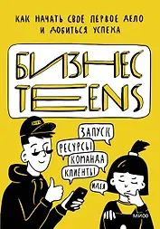 Бизнес Teens. Как начать свое первое дело и добиться успеха