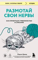 Размотай свои нервы. Научно доказанный способ разорвать порочный круг тревоги и страха