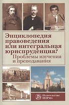 Энциклопедия правоведения или интегральная юриспруденция? Проблемы изучения и преподавания. Материалы седьмых философско-правовых чтений памяти академика В.С.Нерсесянца