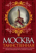 Москва таинственная.Все сакральные и магические, колдовские и роковые,гиблые и волшебные места древней столицы