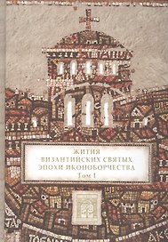 Жития византийских святых эпохи иконоборчества. Т. 1.