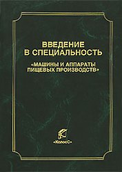 Введение в специальность Машины и аппараты пищевых производств (Учебники и учеб. пособия для студентов высш. учеб. заведений). Антипов С. (КолосС)