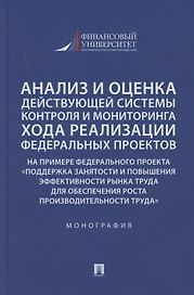 Анализ и оценка действующей системы контроля и мониторинга хода реализации федеральных проектов (на примере федерального проекта «Поддержка занятоcти и повышения эффективности рынка труда для обеспечения роста производительности труда»). Монография