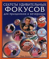 Секреты удивительных фокусов для праздников и вечеринок: Просто я волшебник!