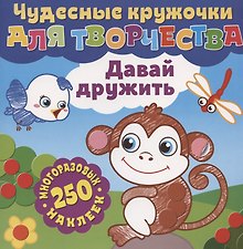 Чудесные кружочки для творчества. Давай дружить. 250 многоразовых наклеек