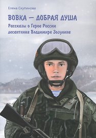 Вовка - добрая душа: рассказы о Герое России десантнике Владимире Зозулине