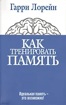 Как тренировать память. 4 -е изд.