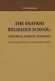 The Shaykhi religious school: historical subjects, teachings (Including publication of manuscript samples)