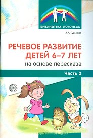 Речевое развитие детей 6-7 лет на основе пересказа. Ч.2
