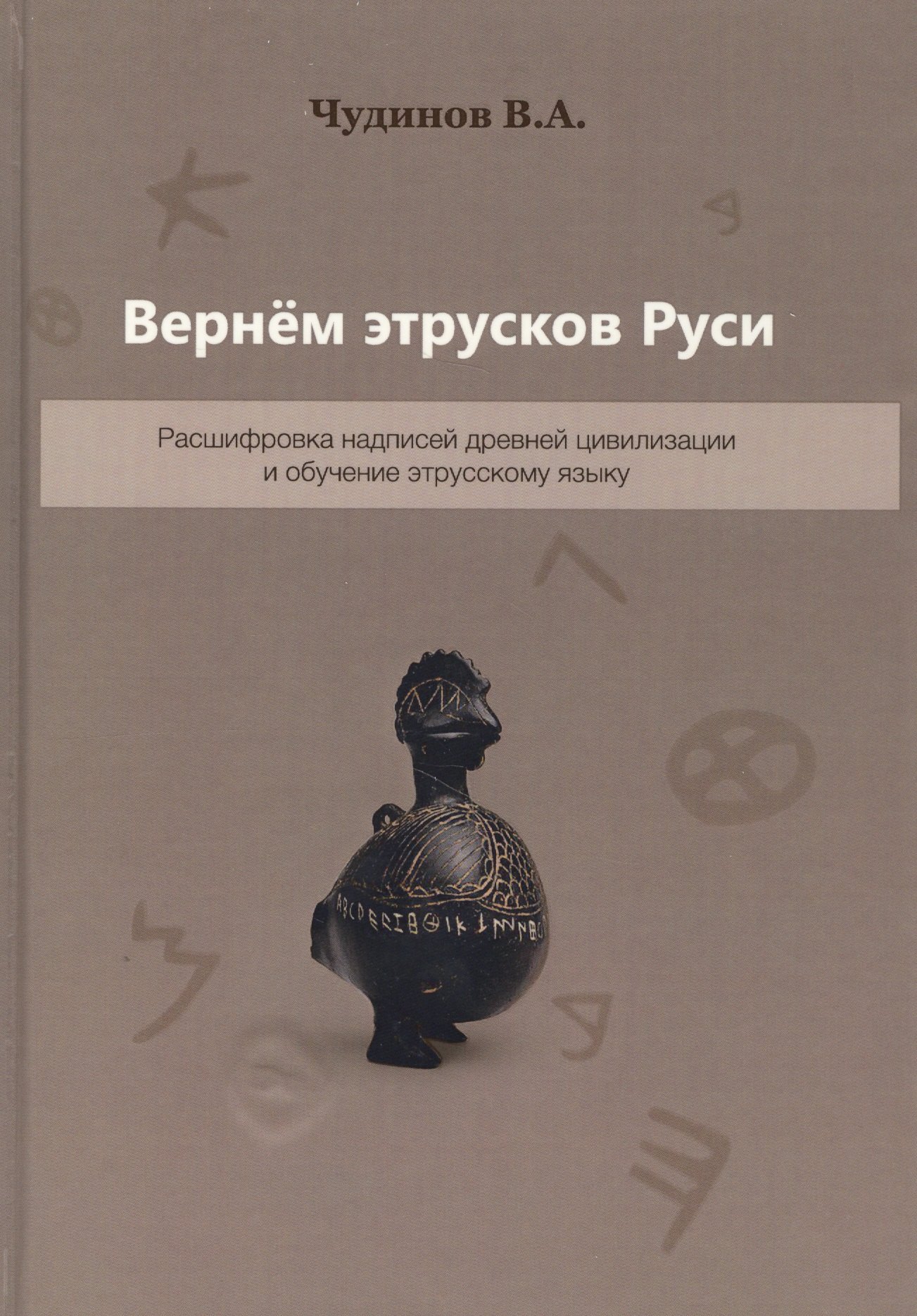 

Вернем этрусков Руси Расшифровка надписей древней цивилизации… (2 изд.) Чудинов