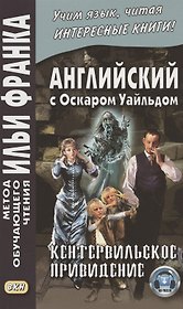 Английский с Оскаром Уайльдом. Кентервильское привидение = Oscar Wilde. The Canterville Ghost