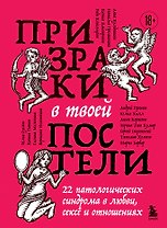 Призраки в твоей постели. 22 патологических синдрома в любви, сексе и отношениях