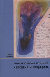 Антропософское познание человека и медицина: 11 лекций, прочитанных в разных городах между 28.08.1923 г. и 29.08.1924 г.