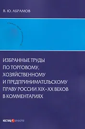 Избранные труды по торговому, хозяйственному и предпринимательскому праву России XIX–XX веков в комментариях