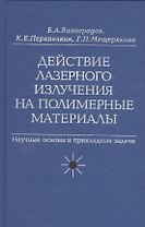 Действие лазерного излучения на полимерные материалы. Научные основы и прикладные задачи. В 2 книгах. Книга 1. Полимерные материалы. Научные осоновы лазерного воздействия на полимерные диэлектрики