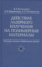 Действие лазерного излучения на полимерные материалы. Научные основы и прикладные задачи. В 2 книгах. Книга 1. Полимерные материалы. Научные осоновы лазерного воздействия на полимерные диэлектрики