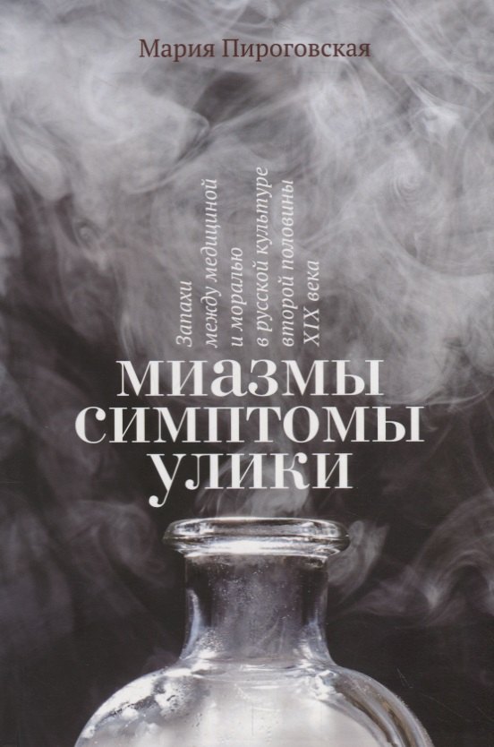

Миазмы. Симптомы. Улики: запахи между медициной и моралью в русской культуре второй половины XIX века
