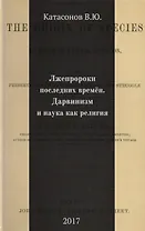 Лжепророки последних времен. Дарвинизм и наука как религия