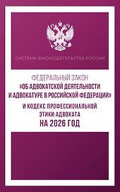 Федеральный закон "Об адвокатской деятельности и адвокатуре в Российской Федерации" и Кодекс профессиональной этики адвоката на 2026 год