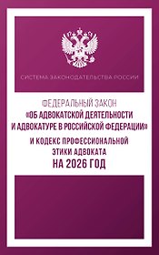 Федеральный закон "Об адвокатской деятельности и адвокатуре в Российской Федерации" и Кодекс профессиональной этики адвоката на 2026 год