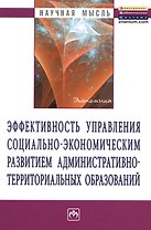 Эффективность управления социально-экономическим развитием административно-территориальных образований: Монография