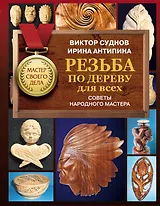 Резьба по дереву для всех. Советы народного мастера