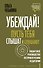 Убеждай! Пусть тебя слышат и слушают. Пошаговое руководство по привлечению аудитории - 0