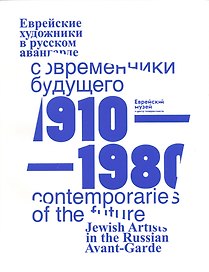 Современники Будущего. Еврейские художники в русском авангарде 1910-1980 гг./Contemporaries of the Future. Jewish Artists of Russian Avantgarde, 1910-1980