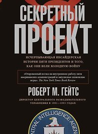 Секретный проект. Исчерпывающая инсайдерская история пяти президентов и того, как они вели холодную войну