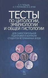 Тесты по цитологии, эмбриологии и общей гистологии для самостоятельной подготовки и контроля студентов ветеринарных вузов : Учебное пособие.