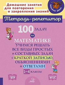 100 задач по математике: Учимся решать все виды простых и составных задач с краткой записью, объяснениями и ответами. 1-4 классы