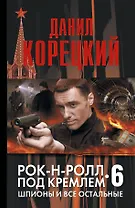 Рок-н-ролл под Кремлем. Книга шестая.  Шпионы и все остальные: роман