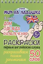 Раскраски. Первые английские слова. 3 темы: Дом. Одежда. Развлечения