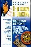 Я - не колдун, я - знахарь. Полная версия бестселлера знаменитого Знахаря от Бога