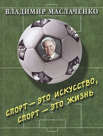 Владимир Маслаченко. Спорт — это искусство, спорт — это жизнь